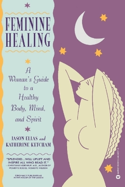 Feminine Healing: A Woman's Guide to a Healthy Mind, Body and Spirit by Jason Elias 9780446672719