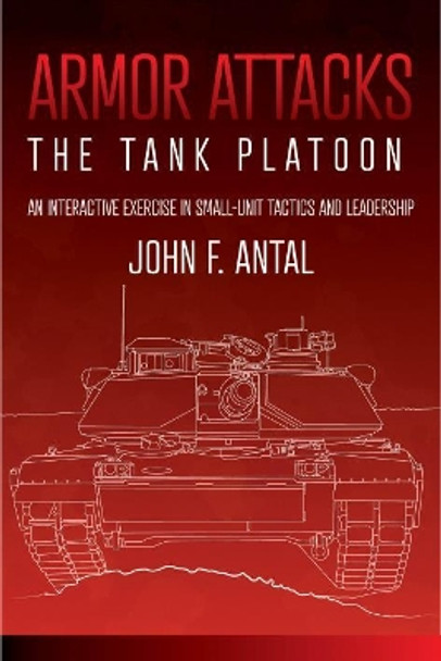 Armor Attacks: The Tank Platoon: an Interactive Exercise in Small-Unit Tactics and Leadership by John F. Antal 9781612009148