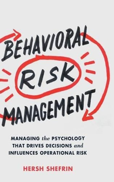 Behavioral Risk Management: Managing the Psychology That Drives Decisions and Influences Operational Risk by Hersh Shefrin 9781137445605