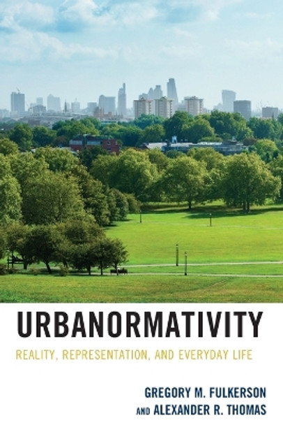 Urbanormativity: Reality, Representation, and Everyday Life by Gregory M. Fulkerson 9781498597043