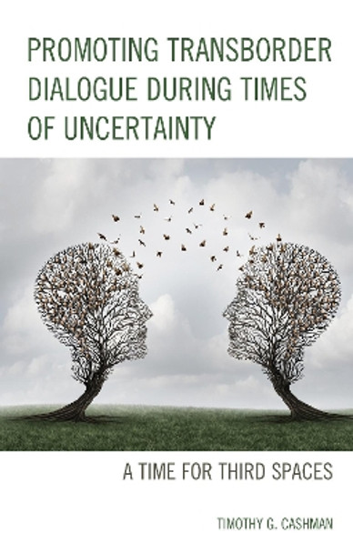 Promoting Transborder Dialogue During Times of Uncertainty: A Time for Third Spaces by Timothy G. Cashman 9781793600219