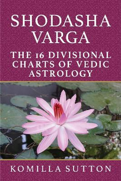 Shodasha Varga: The 16 Divisional Charts of Vedic Astrology by Komilla Sutton 9781910531402 Shodasha Varga: The 16 Divisional Charts of Vedic Astrology by Komilla Sutton 9781910531402