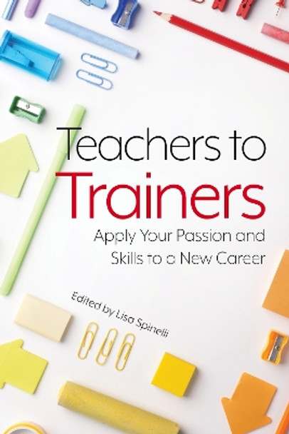 Teachers to Trainers: Apply Your Passion and Skills to a New Career by Lisa Spinelli 9781952157141