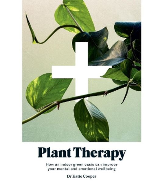 Plant Therapy: How an Indoor Green Oasis Can Improve Your Mental and Emotional Wellbeing by Dr. Katie Cooper 9781784883522