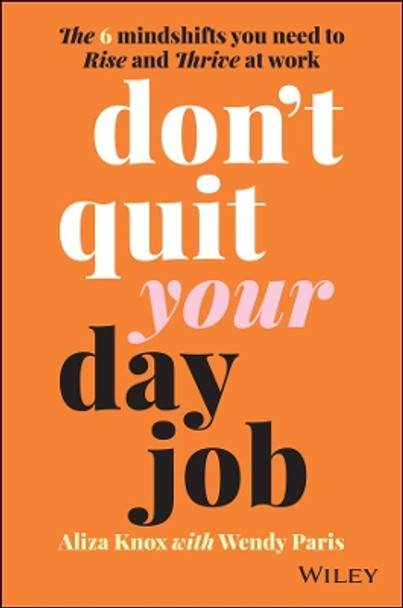 Don't Quit Your Day Job: The 6 mindshifts you need to rise and thrive at work by Aliza Knox 9780730396598