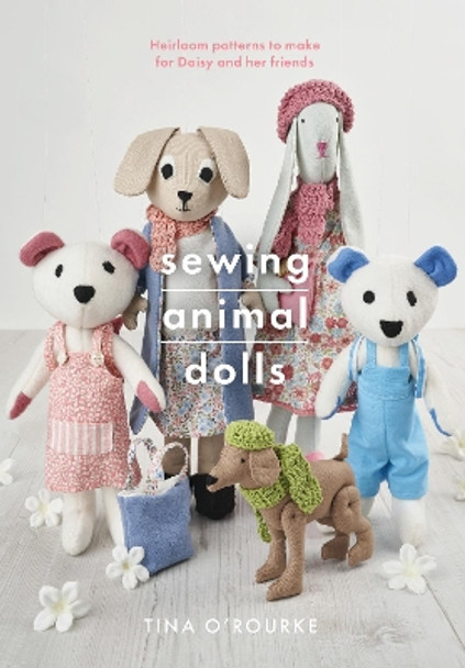 Sewing Animal Dolls: Heirloom patterns to make for Daisy and her friends by Tina O'Rourke 9781526757654