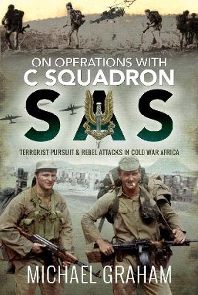 On Operations with C Squadron SAS: Terrorist Pursuit and Rebel Attacks in Cold War Africa by Michael Graham 9781526772817