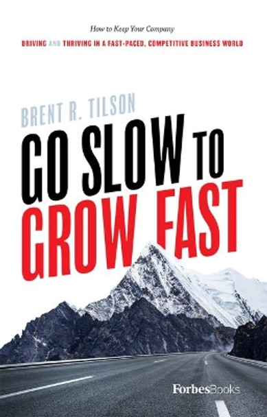 Go Slow to Grow Fast: How to Keep Your Company Driving and Thriving in a Fast-Paced, Competitive Business World by Brent R Tilson 9781946633477