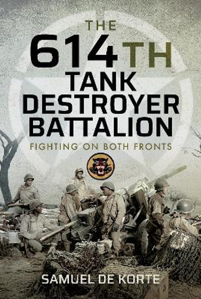 The 614th Tank Destroyer Battalion: Fighting on Both Fronts by Korte, Samuel de 9781399008686