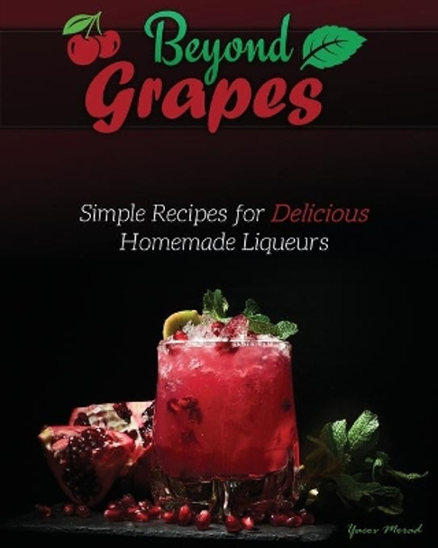 Beyond Grapes: Simple Recipes for Delicious Homemade Liqueurs by Yacov Morad 9781736241868