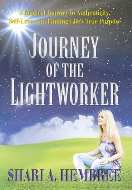 Journey of the Lightworker: A Magical Journey to Authenticity, Self-Love, and Finding Life's True Purpose by Shari A Hembree 9781732901629