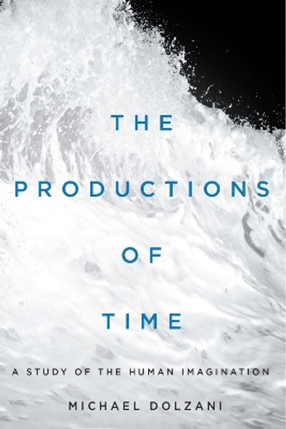 The Productions of Time: A Study of the Human Imagination by Michael Dolzani 9780228005582