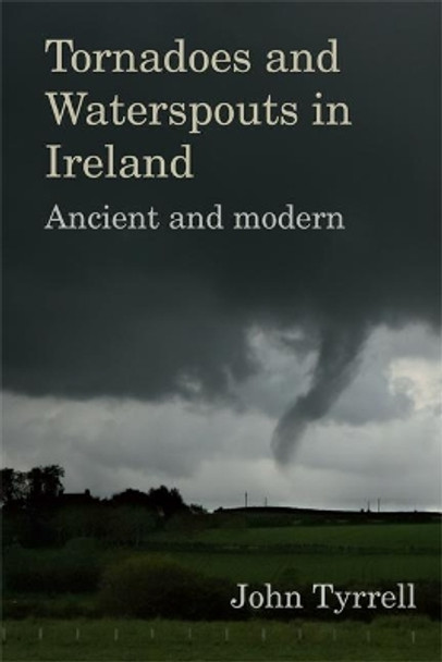 Tornadoes and Waterspouts in Ireland: Ancient and modern by John Tyrrell 9781782054597