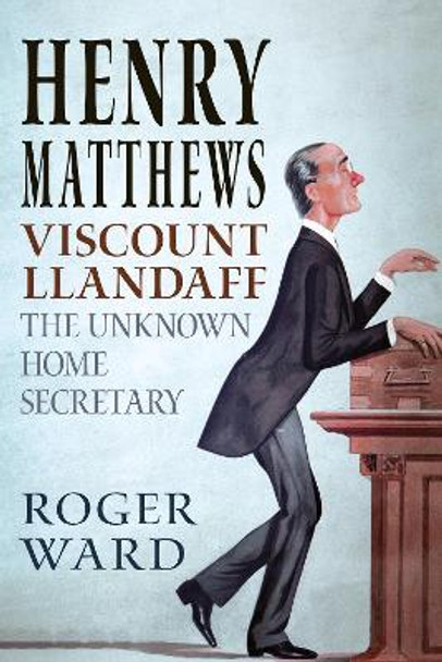 Henry Matthews, Viscount Llandaff: The Unknown Home Secretary by Roger Ward 9781781557150