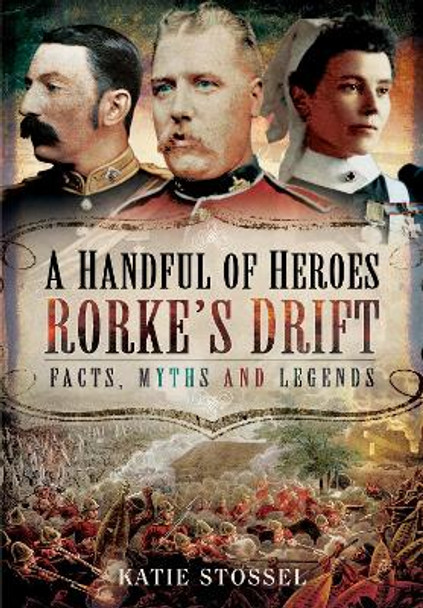 A Handful of Heroes, Rorke's Drift: Facts, Myths and Legends by Stossel, Katie 9781399014892