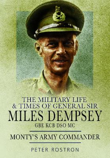 The Military Life and Times of General Sir Miles Dempsey: Monty's Army Commander by Rostron, Peter 9781399014489