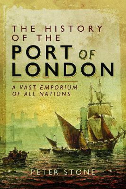 The History of the Port of London: A Vast Emporium of All Nations by Stone, Peter 9781399085229