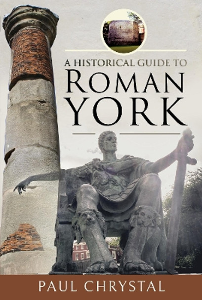 A Historical Guide to Roman York by Chrystal, Paul 9781526781284