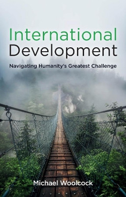 International Development: Navigating Humanity's Greatest Challenge Michael Woolcock (Harvard Kennedy School, MA) 9781509545155