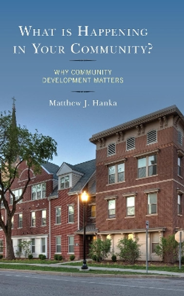 What is Happening in Your Community?: Why Community Development Matters by Matthew J. Hanka 9781498504911