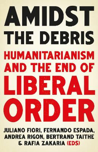 Amidst the Debris: Humanitarianism and the End of Liberal Order by Juliano Fiori 9781787383968