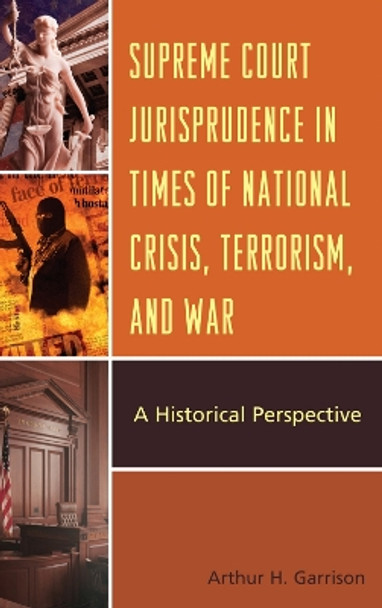 Supreme Court Jurisprudence in Times of National Crisis, Terrorism, and War: A Historical Perspective by Arthur H. Garrison 9780739151037