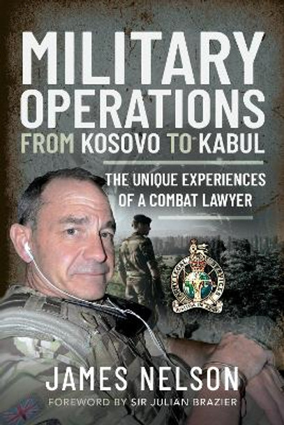 Military Operations from Kosovo to Kabul: The Unique Experiences of a Combat Lawyer by Nelson, James 9781399004619