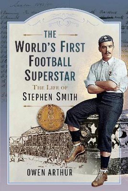 The World s First Football Superstar: The Life of Stephen Smith by Arthur, Owen 9781399083485