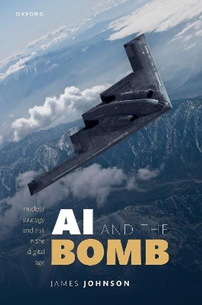 AI and the Bomb: Nuclear Strategy and Risk in the Digital Age by James Johnson 9780192858184