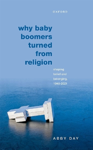 Why Baby Boomers Turned from Religion: Shaping Belief and Belonging, 1945-2021 by Abby Day 9780192866684