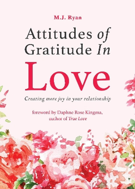 Attitudes of Gratitude in Love: Creating More Joy in Your Relationship by M.J. Ryan 9781684810055