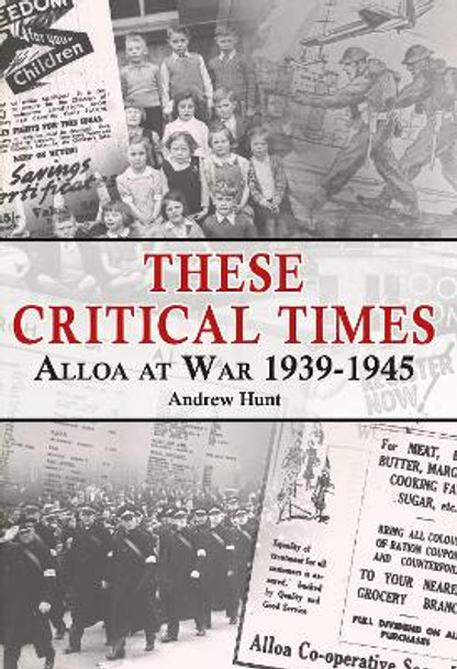 These Critical Times: Alloa at War 1939-1945 by Andrew Hunt 9781999890025