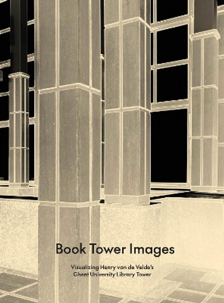 Book Tower Images: Visualizing Henry van de Velde's Ghent University Library Tower by Steven Jacobs 9789076714691