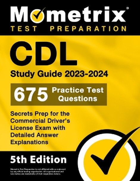 CDL Study Guide 2023-2024 - 675 Practice Test Questions, Secrets Prep for the Commercial Driver's License Exam with Detailed Answer Explanations: [5th Edition] by Matthew Bowling 9781516722679