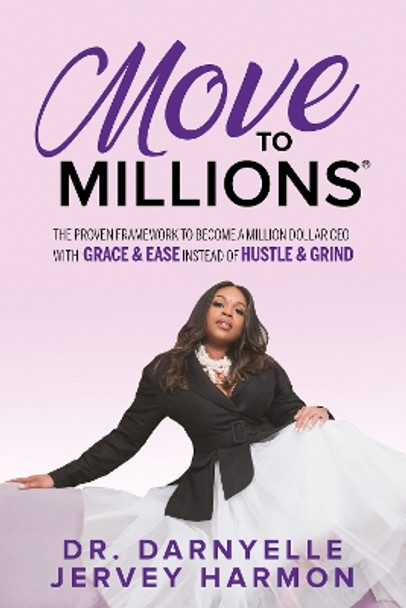 Move to Millions: The Proven Framework to Become a Million Dollar CEO with Grace & Ease Instead of Hustle & Grind by Dr. Darnyelle Jervey Harmon 9781636981666