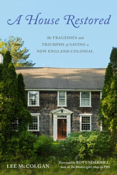 A House Restored: The Tragedies and Triumphs of Saving a New England Colonial by Lee McColgan 9781682688366