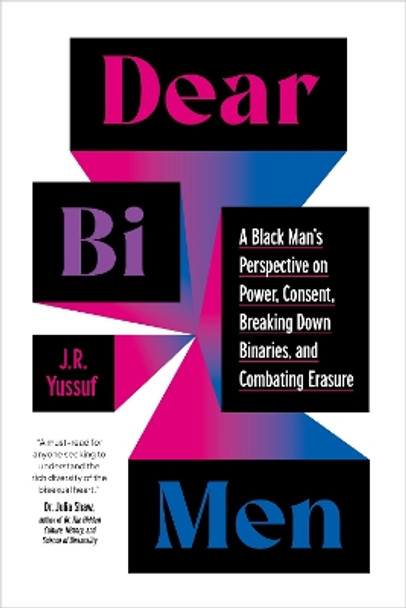 Dear Bi Men: A Black Perspective on Breaking Down Binaries, Navigating Power and Consent, and  Finding Liberation by J.R. Yussuf 9781623179687