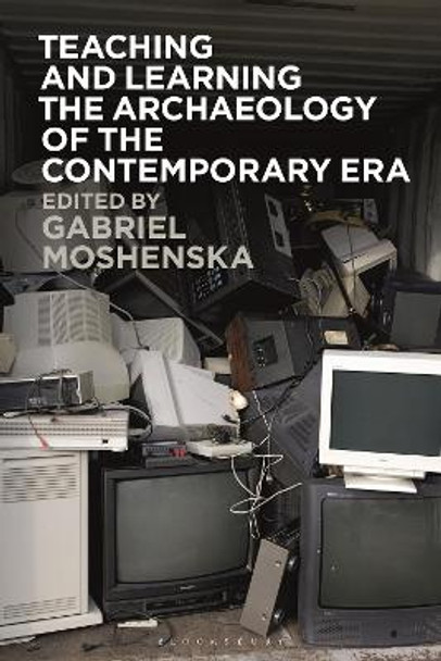 Teaching and Learning the Archaeology of the Contemporary Era by Dr Gabriel Moshenska 9781350335639