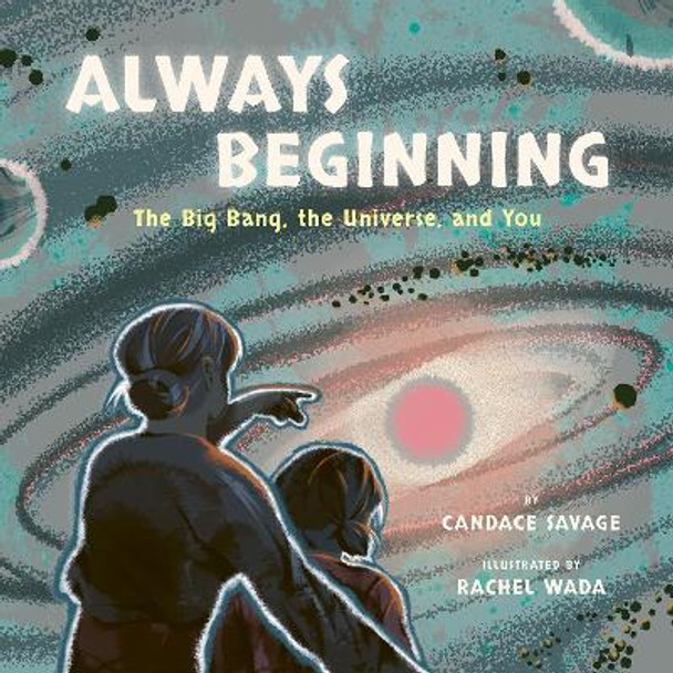 Always Beginning: The Story of the Universe From the Big Bang to You by Candace Savage 9781771648431