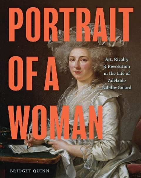 Portrait of a Woman: Art, Rivalry & Revolution in the Life of Adelaide Labille-Guiard by Bridget Quinn 9781797211879