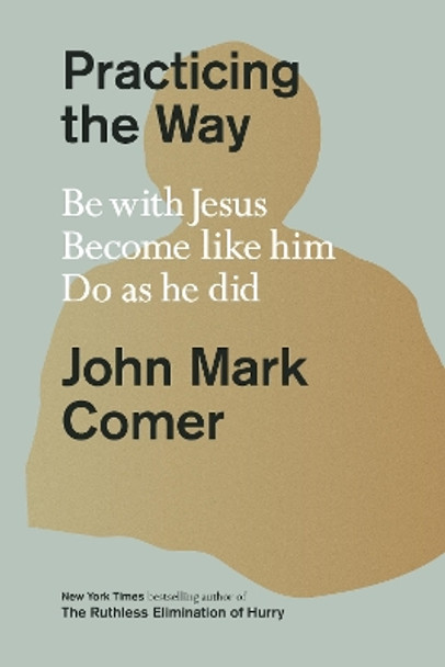 Practicing the Way: Be with Jesus. Become like him. Do as he did by John Mark Comer 9780281086672