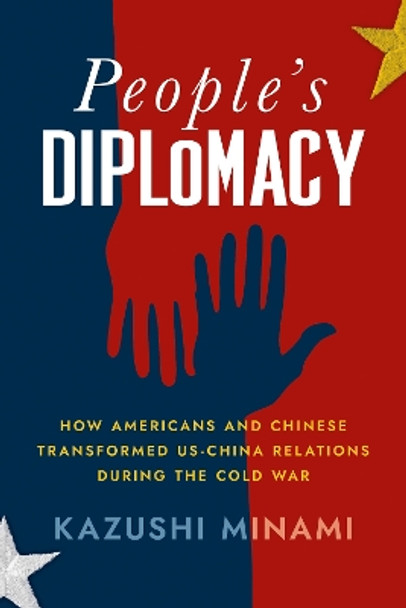 People's Diplomacy: How Americans and Chinese Transformed US-China Relations during the Cold War by Kazushi Minami 9781501774157