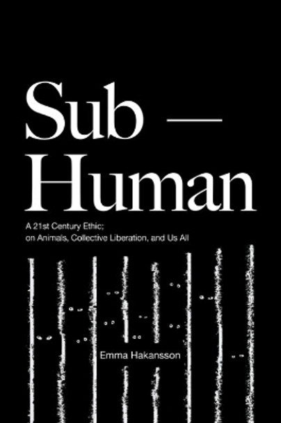 Sub-Human: A 21st-Century Ethic; on Animals, Collective Liberation, and Us All by Emma Hakansson 9781590567241