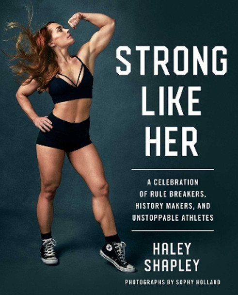 Strong Like Her: A Celebration of Rule Breakers, History Makers, and Unstoppable Athletes by Haley Shapley 9781982120863