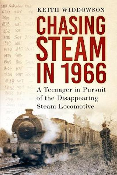 Chasing Steam in 1966: A Teenager in Pursuit of the Disappearing Steam Locomotive by Keith Widdowson 9781803995199