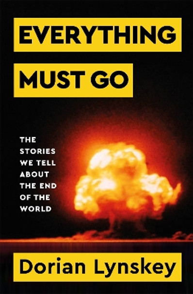 Everything Must Go: The Stories We Tell About The End of the World by Dorian Lynskey 9781529095937