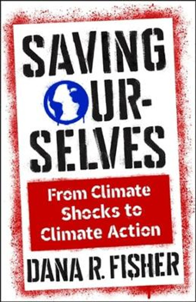 Saving Ourselves: From Climate Shocks to Climate Action by Dana R. Fisher 9780231209304