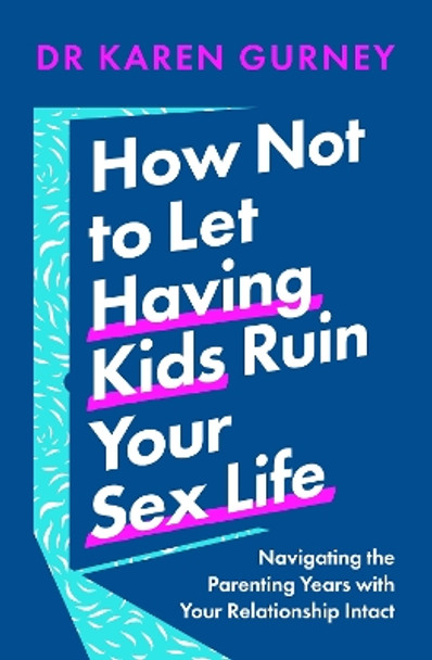 How Not to Let Having Kids Ruin Your Sex Life: Navigating the Parenting Years with Your Relationship Intact by Dr Karen Gurney 9781035405114