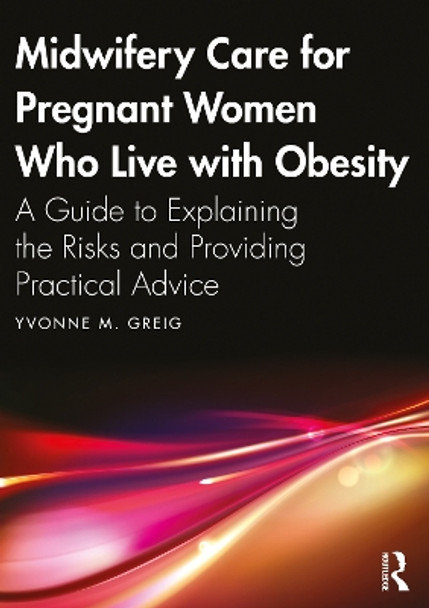 Midwifery Care For Pregnant Women Who Live With Obesity: A Guide to Explaining the Risks and Providing Practical Advice by Yvonne M. Greig 9781032365114