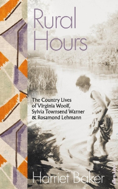 Rural Hours: The Country Lives of Virginia Woolf, Sylvia Townsend Warner and Rosamond Lehmann by Harriet Baker 9780241540510